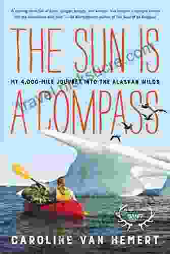 The Sun Is a Compass: A 4 000 Mile Journey into the Alaskan Wilds