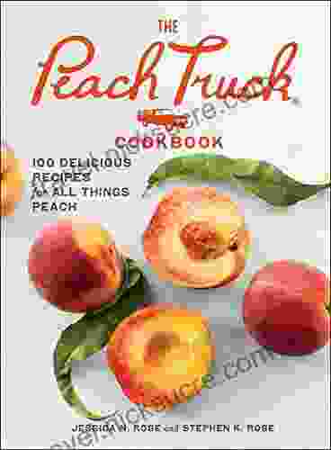 The Peach Truck Cookbook: 100 Delicious Recipes For All Things Peach