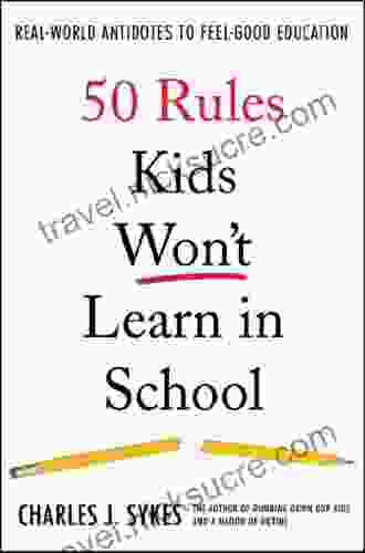 50 Rules Kids Won T Learn In School: Real World Antidotes To Feel Good Education