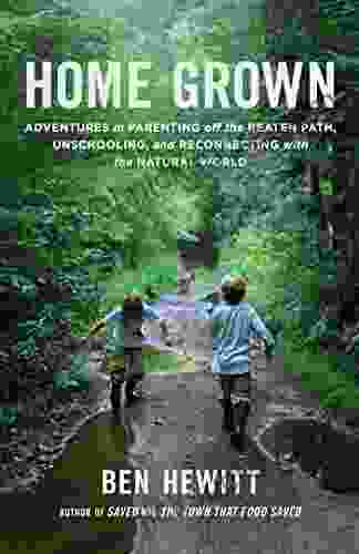 Home Grown: Adventures In Parenting Off The Beaten Path Unschooling And Reconnecting With The Natural World