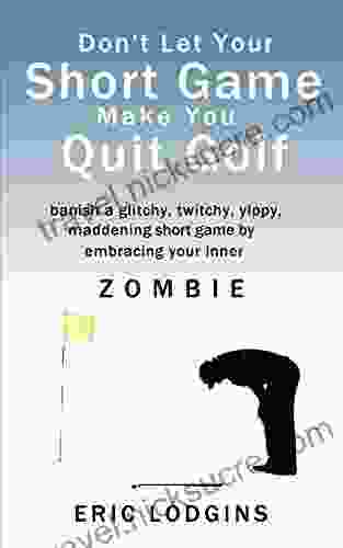 Don T Let Your Short Game Make You Quit Golf: Banish A Twitchy Glitchy Yippy Maddening Short Game By Empowering Your Inner Zombie