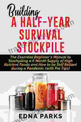 BUILDING A HALF YEAR SURVIVAL STOCKPILE: The Essential Beginner S Manual To Stockpiling A 6 Month Supply Of High Nutrient Foods And How To Be Self Reliant During A Pandemic (with Pro Tips)