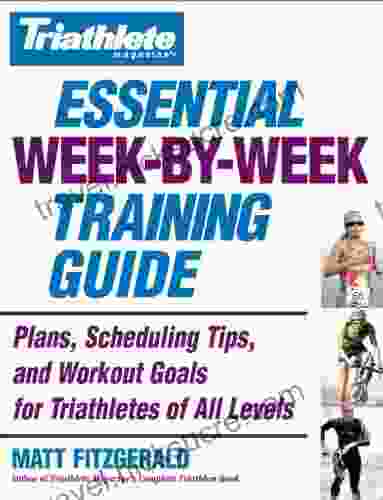 Triathlete Magazine S Essential Week By Week Training Guide: Plans Scheduling Tips And Workout Goals For Triathletes Of All Levels