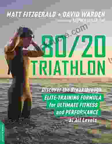 80/20 Triathlon: Discover The Breakthrough Elite Training Formula For Ultimate Fitness And Performance At All Levels