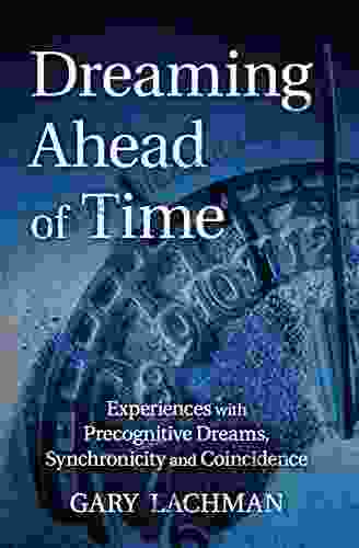 Dreaming Ahead Of Time: Experiences With Precognitive Dreams Synchronicity And Coincidence