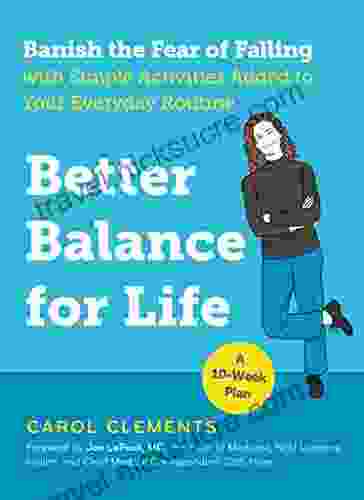 Better Balance For Life: Banish The Fear Of Falling With Simple Activities Added To Your Everyday Routine