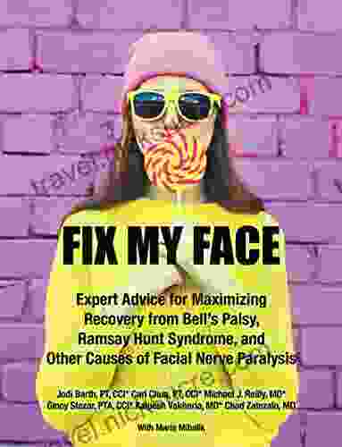 Fix My Face: Expert Advice for Maximizing Recovery from Bell s Palsy Ramsay Hunt Syndrome and Other Causes of Facial Nerve Paralysis