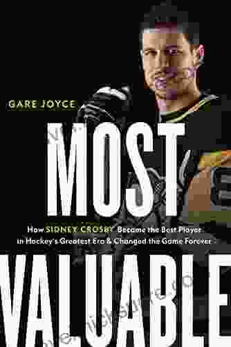 Most Valuable: How Sidney Crosby Became the Best Player in Hockey s Greatest Era and Changed the Game Forever