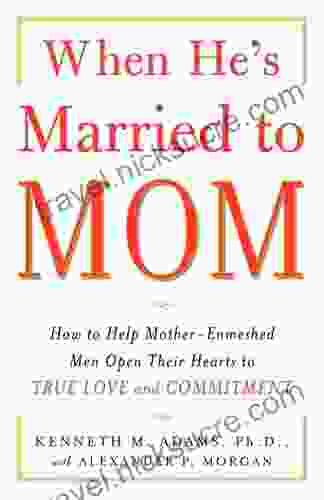 When He S Married To Mom: How To Help Mother Enmeshed Men Open Their Hearts To True Love And Commitment