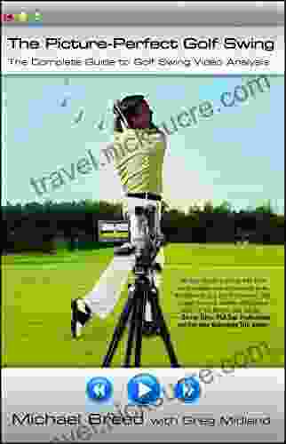 The Picture Perfect Golf Swing: The Complete Guide To Golf Swing Video Analysis