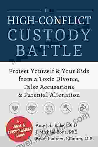 The High Conflict Custody Battle: Protect Yourself And Your Kids From A Toxic Divorce False Accusations And Parental Alienation