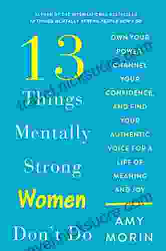 13 Things Mentally Strong Women Don T Do: Own Your Power Channel Your Confidence And Find Your Authentic Voice For A Life Of Meaning And Joy