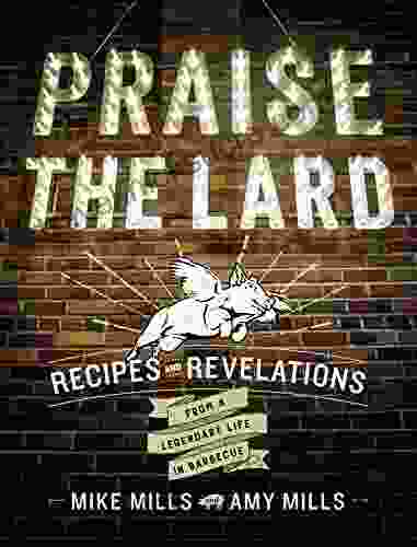 Praise The Lard: Recipes And Revelations From A Legendary Life In Barbecue
