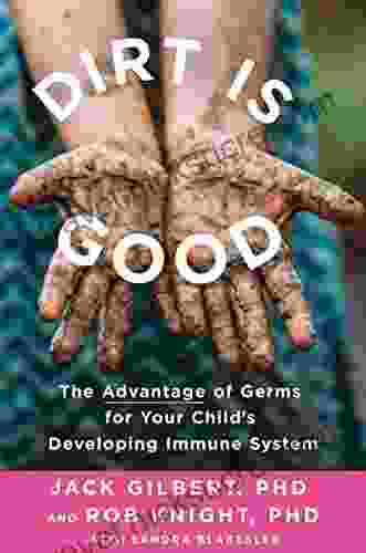 Dirt Is Good: The Advantage of Germs for Your Child s Developing Immune System