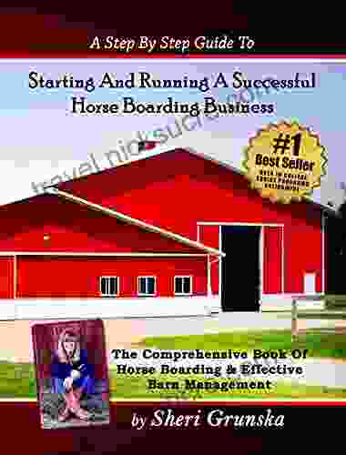 A Step By Step Guide To Starting And Running A Successful Horse Boarding Business: The Comprehensive Of Horse Boarding Effective Barn Management