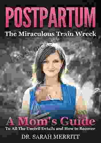 Postpartum: The Miraculous Train Wreck: A Mom S Guide To All The Uncivil Details And How To Recover