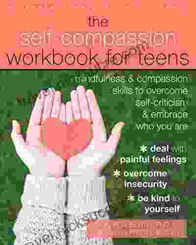 The Self Compassion Workbook For Teens: Mindfulness And Compassion Skills To Overcome Self Criticism And Embrace Who You Are