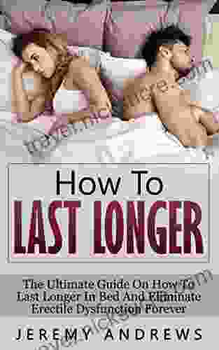 How To Last Longer: The Ultimate Guide On How To Last Longer In Bed And Eliminate Erectile Dysfunction Forever (Erectile Dysfunction Infertility Libido Sexual Dysfunction Impotence)