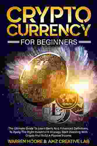 Cryptocurrency For Beginners: The Ultimate Guide To Learn Basic And Advanced Definitions To Apply The Right Investment Strategy Start Investing With Crypto And Build A Passive Income