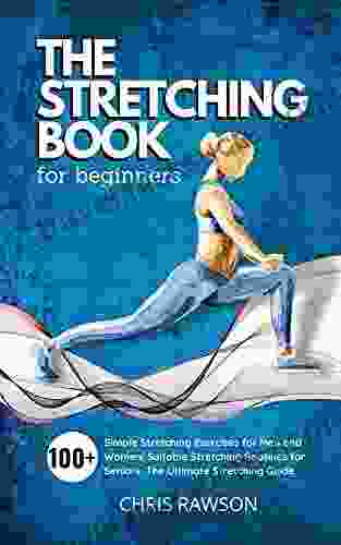 The Stretching For Beginners: Simple Stretching Exercises For Men And Women Suitable Stretching Routines For Seniors The Ultimate Stretching Guide