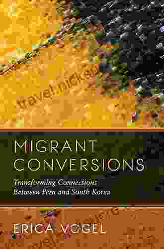 Migrant Conversions: Transforming Connections Between Peru And South Korea (Global Korea 3)