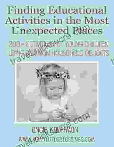 Finding Educational Activities In The Most Unexpected Places: 200+ Activities For Young Children Using Common Household Objects